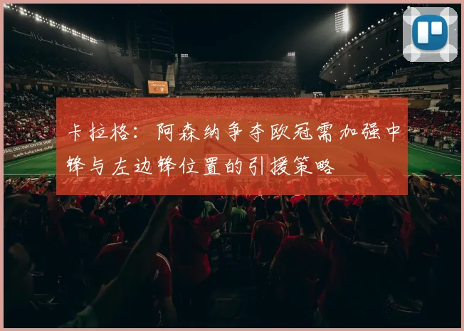 卡拉格：阿森纳争夺欧冠需加强中锋与左边锋位置的引援策略