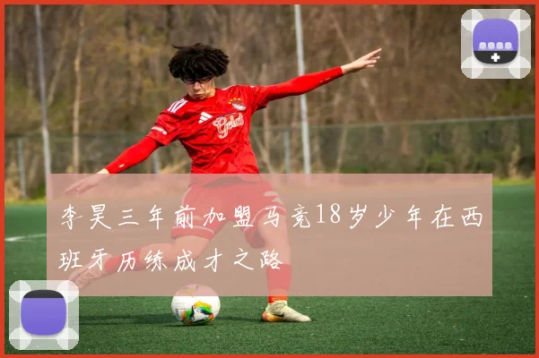 李昊三年前加盟马竞18岁少年在西班牙历练成才之路