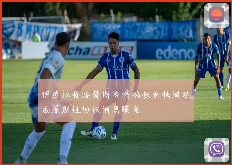 伊劳拉将接替斯洛特执教利物浦达成原则性协议消息曝光