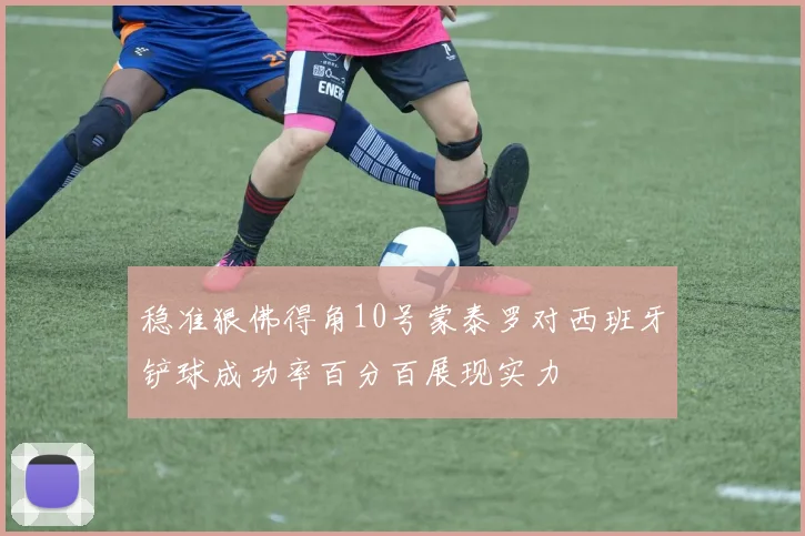 稳准狠佛得角10号蒙泰罗对西班牙铲球成功率百分百展现实力