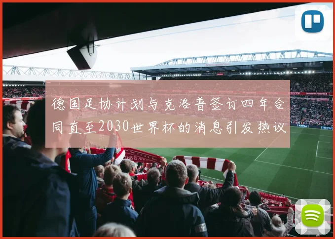 德国足协计划与克洛普签订四年合同直至2030世界杯的消息引发热议